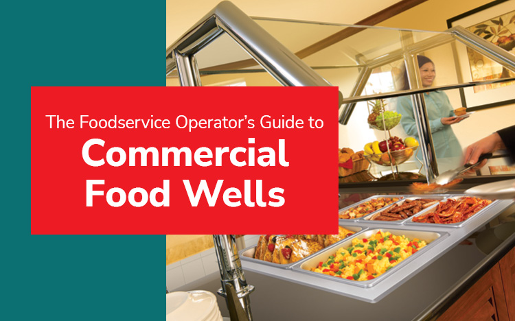 The Foodservice Operator’s Guide to Commercial Food Wells