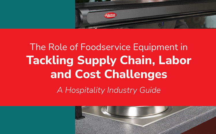 The Role of Foodservice Equipment in Tackling Supply Chain, Labor and Cost Challenges: A Hospitality Industry Guide